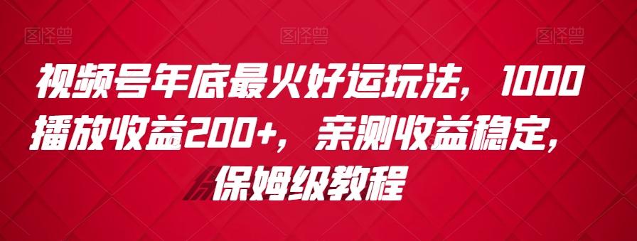 视频号年底最火好运玩法，1000播放收益200+，亲测收益稳定，保姆级教程K叔网赚资源-网赚项目-副业赚钱-互联网创业-资源整合K叔网赚资源