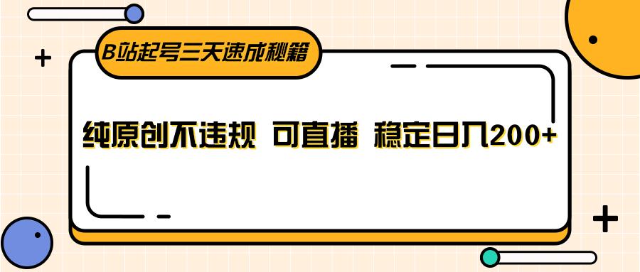 B站起号三天速成秘籍，纯原创不违规 可直播 稳定日入200+K叔网赚资源-网赚项目-副业赚钱-互联网创业-资源整合K叔网赚资源