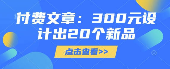 付费文章：300元设计出20个新品K叔网赚资源-网赚项目-副业赚钱-互联网创业-资源整合K叔网赚资源