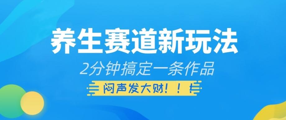 养生赛道新玩法，2分钟搞定一条作品，闷声发大财【揭秘】K叔网赚资源-网赚项目-副业赚钱-互联网创业-资源整合K叔网赚资源
