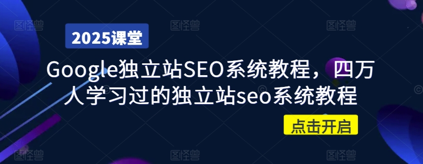 Google独立站SEO系统教程，四万人学习过的独立站seo系统教程K叔网赚资源-网赚项目-副业赚钱-互联网创业-资源整合K叔网赚资源