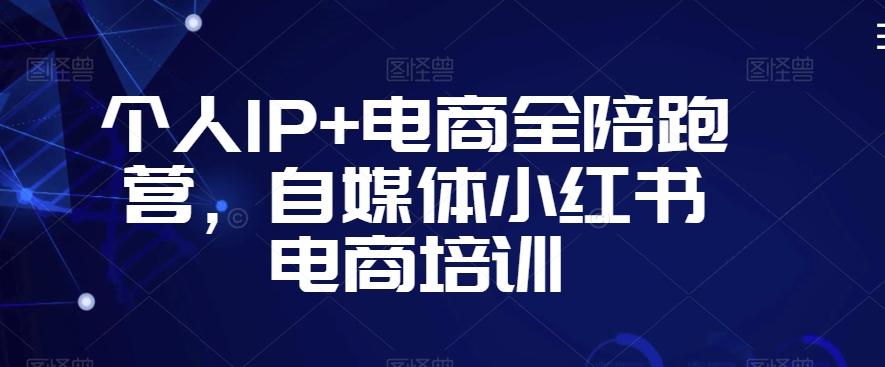 个人IP+电商全陪跑营，自媒体小红书电商培训K叔网赚资源-网赚项目-副业赚钱-互联网创业-资源整合K叔网赚资源