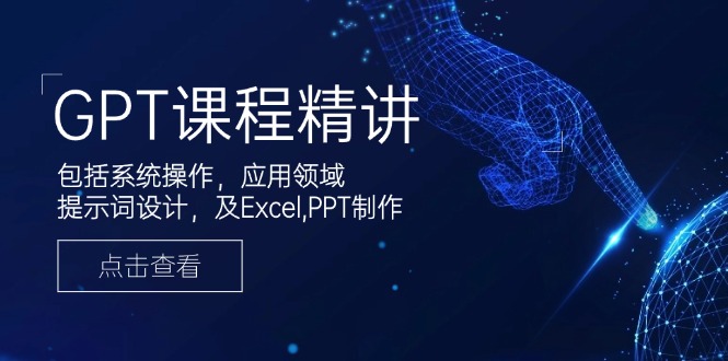 GPT课程精讲，包括系统操作，应用领域，提示词设计，及Excel,PPT制作K叔网赚资源-网赚项目-副业赚钱-互联网创业-资源整合K叔网赚资源