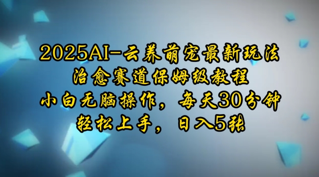 2025AI云养萌宠最新玩法，治愈赛道保姆级教程，小白无脑操作，每天30分钟，轻松上手，日入5张K叔网赚资源-网赚项目-副业赚钱-互联网创业-资源整合K叔网赚资源