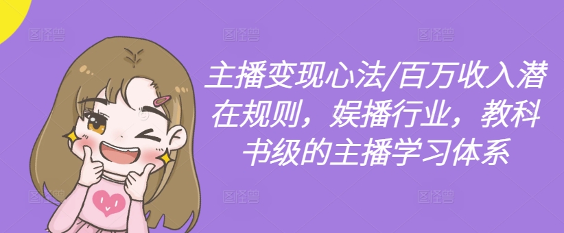 主播变现心法/百万收入潜在规则，娱播行业，教科书级的主播学习体系K叔网赚资源-网赚项目-副业赚钱-互联网创业-资源整合K叔网赚资源