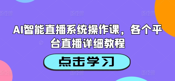 AI智能直播系统操作课，各个平台直播详细教程K叔网赚资源-网赚项目-副业赚钱-互联网创业-资源整合K叔网赚资源