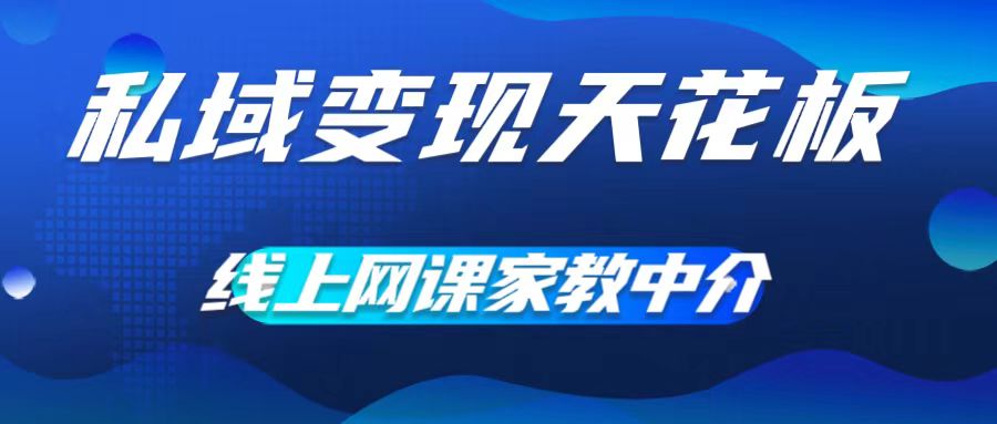 私域变现天花板，网课家教中介，只做渠道和流量，让大学生给你打工，0成本实现月入五位数【揭秘】K叔网赚资源-网赚项目-副业赚钱-互联网创业-资源整合K叔网赚资源