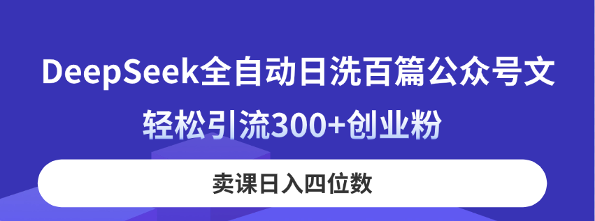DeepSeek全自动日洗百篇公众号文，轻松引流300+创业粉，卖课日入四位数！K叔网赚资源-网赚项目-副业赚钱-互联网创业-资源整合K叔网赚资源