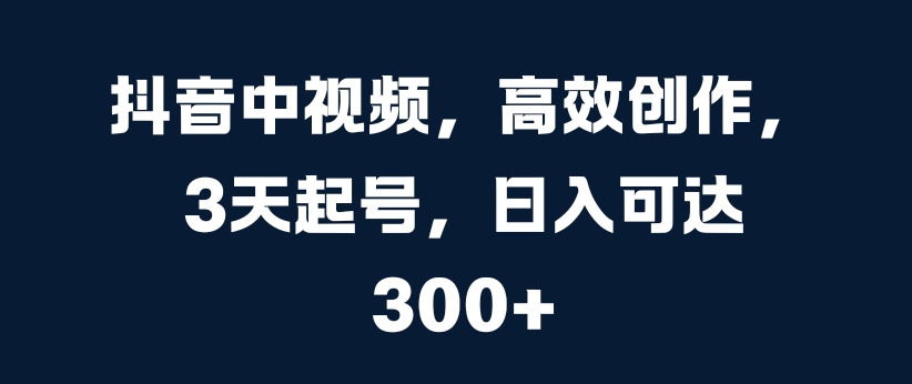 抖音中视频，高效创作，3天起号，日入可达3张【揭秘】K叔网赚资源-网赚项目-副业赚钱-互联网创业-资源整合K叔网赚资源