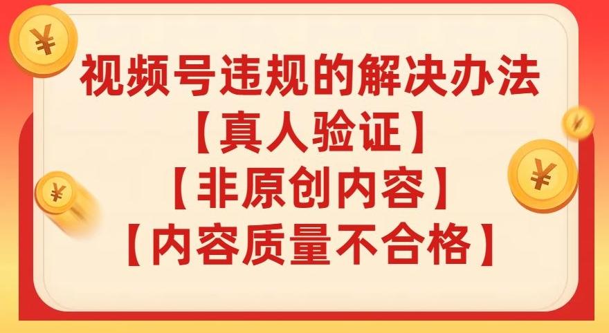 视频号【真人验证】【内容质量不合格】【非原创内容】的违规解决办法【揭秘】K叔网赚资源-网赚项目-副业赚钱-互联网创业-资源整合K叔网赚资源