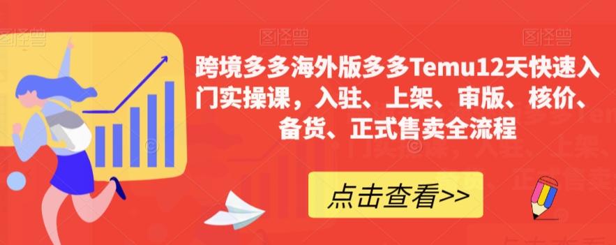 跨境多多海外版多多Temu12天快速入门实操课，入驻、上架、审版、核价、备货、正式售卖全流程K叔网赚资源-网赚项目-副业赚钱-互联网创业-资源整合K叔网赚资源