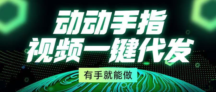 动动手指，视频一键代发，有手就能做K叔网赚资源-网赚项目-副业赚钱-互联网创业-资源整合K叔网赚资源