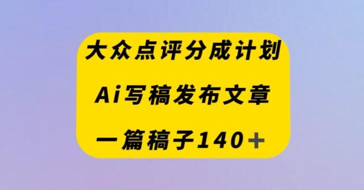 大众点评创作者分成计划，AI写稿发布文章，一篇文章收益140＋K叔网赚资源-网赚项目-副业赚钱-互联网创业-资源整合K叔网赚资源