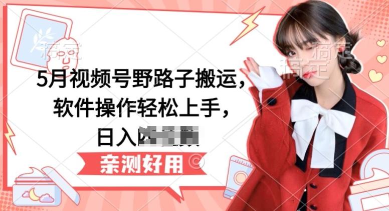 5月视频号野路子搬运，软件操作轻松上手，日入三位数【揭秘】K叔网赚资源-网赚项目-副业赚钱-互联网创业-资源整合K叔网赚资源