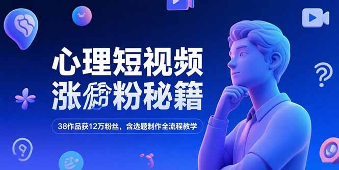 心理短视频涨粉秘籍，38作品获12万粉丝，含选题制作全流程教学K叔网赚资源-网赚项目-副业赚钱-互联网创业-资源整合K叔网赚资源