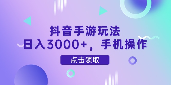 抖音手游玩法，日入3000+，手机操作K叔网赚资源-网赚项目-副业赚钱-互联网创业-资源整合K叔网赚资源