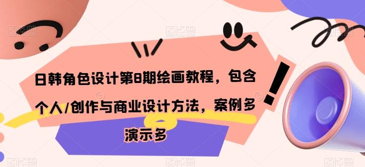 日韩角色设计第8期绘画教程，包含个人/创作与商业设计方法，案例多演示多K叔网赚资源-网赚项目-副业赚钱-互联网创业-资源整合K叔网赚资源