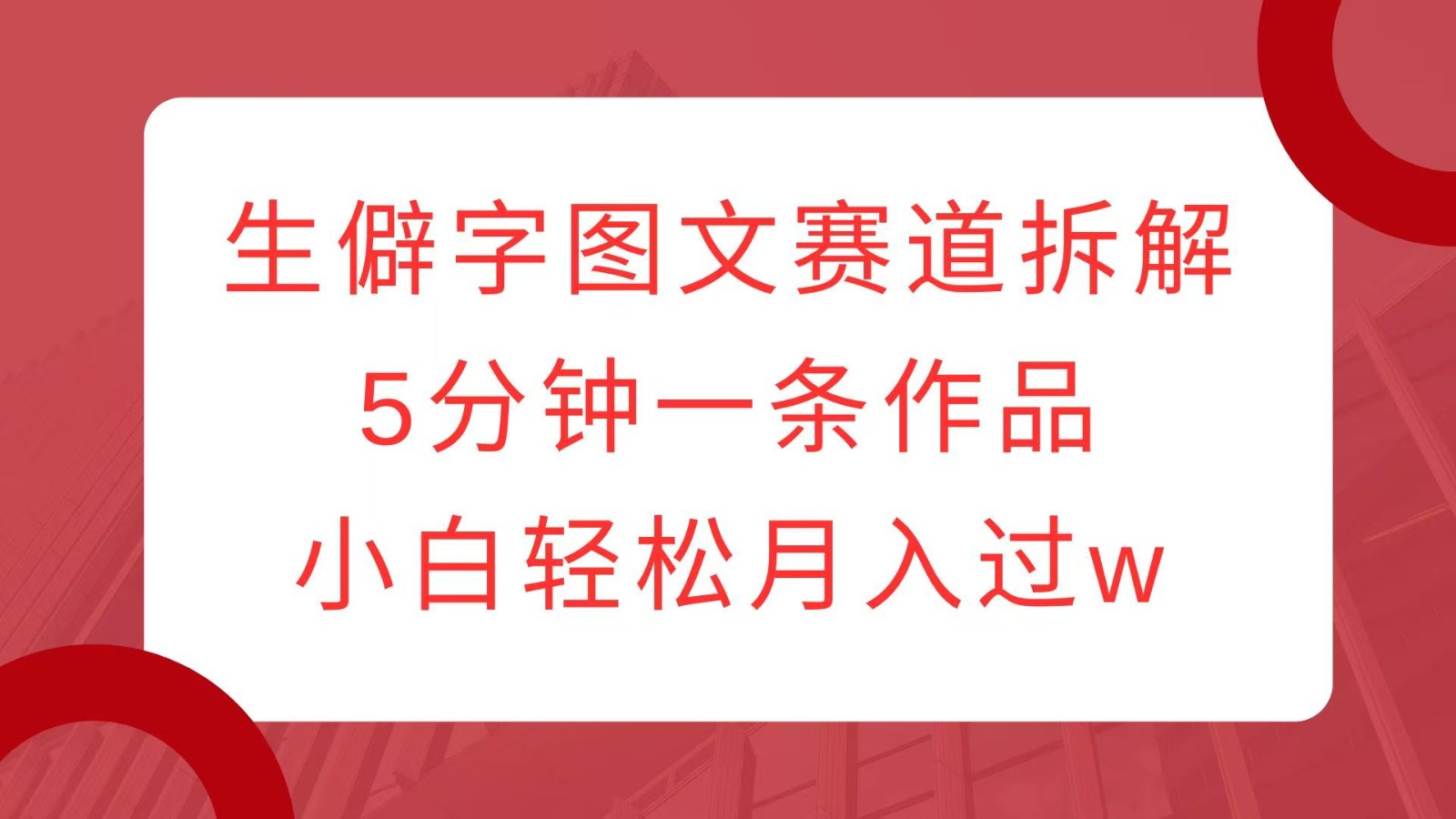 生僻字图文赛道拆解，5分钟一条作品，小白轻松月入过wK叔网赚资源-网赚项目-副业赚钱-互联网创业-资源整合K叔网赚资源