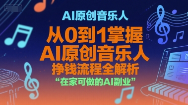 AI原创音乐人，从0到1掌握AI原创音乐人挣钱流程全解析，在家可做的AI副业K叔网赚资源-网赚项目-副业赚钱-互联网创业-资源整合K叔网赚资源