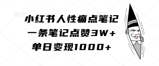 小红书人性痛点笔记，一条笔记点赞3W+，单日变现1kK叔网赚资源-网赚项目-副业赚钱-互联网创业-资源整合K叔网赚资源