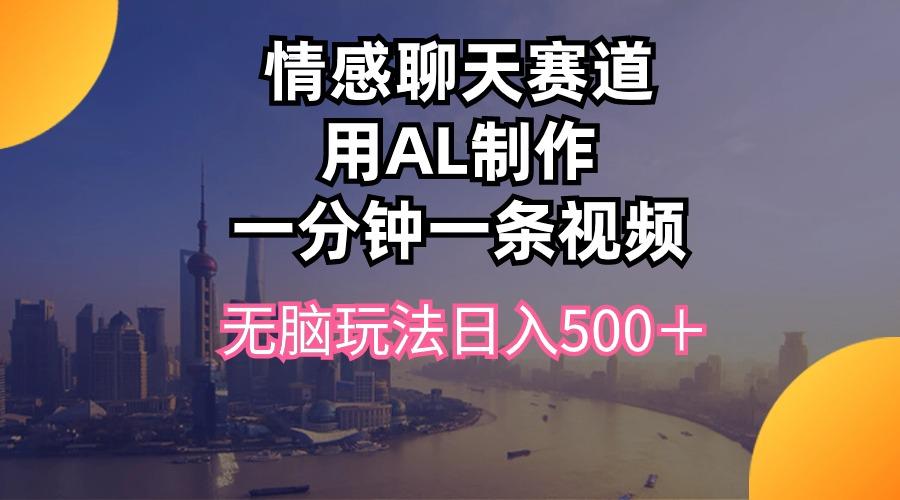 情感聊天赛道用al制作一分钟一条视频无脑玩法日入500＋K叔网赚资源-网赚项目-副业赚钱-互联网创业-资源整合K叔网赚资源