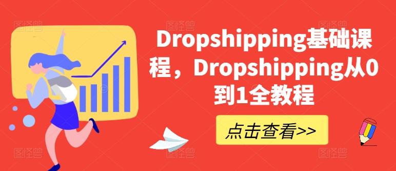 Dropshipping基础课程，Dropshipping从0到1全教程K叔网赚资源-网赚项目-副业赚钱-互联网创业-资源整合K叔网赚资源