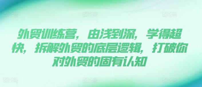外贸训练营，由浅到深，学得超快，拆解外贸的底层逻辑，打破你对外贸的固有认知K叔网赚资源-网赚项目-副业赚钱-互联网创业-资源整合K叔网赚资源