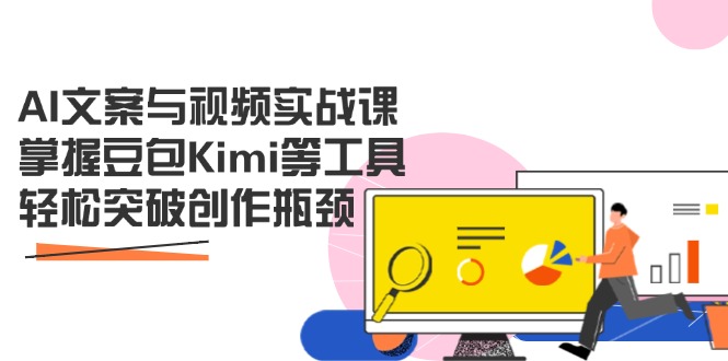 AI文案与视频实战课，掌握豆包Kimi等工具，轻松突破创作瓶颈K叔网赚资源-网赚项目-副业赚钱-互联网创业-资源整合K叔网赚资源