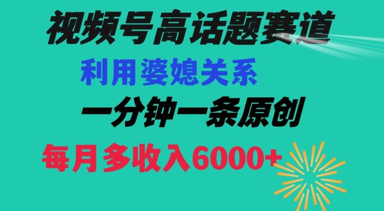 视频号流量赛道{婆媳关系}玩法话题高播放恐怖一分钟一条每月额外收入6000+【揭秘】K叔网赚资源-网赚项目-副业赚钱-互联网创业-资源整合K叔网赚资源