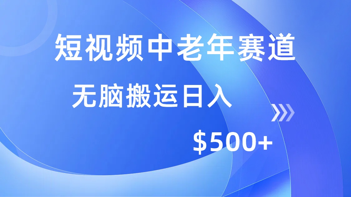 短视频中老年赛道，操作简单，多平台收益，无脑搬运日入500+K叔网赚资源-网赚项目-副业赚钱-互联网创业-资源整合K叔网赚资源