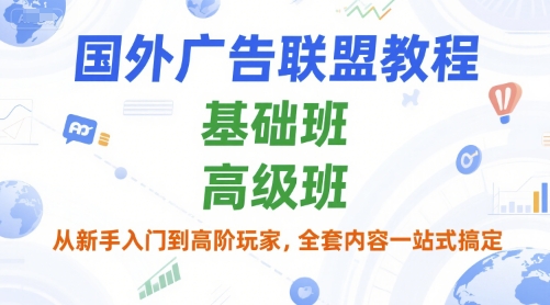 国外广告联盟教程，基础班和高级班，从新手入门到高阶玩家，全套内容一站式搞定K叔网赚资源-网赚项目-副业赚钱-互联网创业-资源整合K叔网赚资源