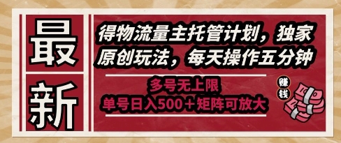 最新得物流量主托管计划，独家原创玩法，每天操作五分钟，多号无上限，单号日入5张+矩阵可放大【揭秘】K叔网赚资源-网赚项目-副业赚钱-互联网创业-资源整合K叔网赚资源