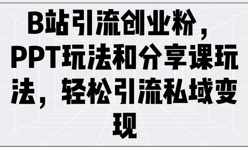 B站引流创业粉，PPT玩法和分享课玩法，轻松引流私域变现K叔网赚资源-网赚项目-副业赚钱-互联网创业-资源整合K叔网赚资源