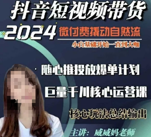 威威妈·短视频带货千川课，40节完整版，小白基础开始到大咖，微付费撬动自然流K叔网赚资源-网赚项目-副业赚钱-互联网创业-资源整合K叔网赚资源