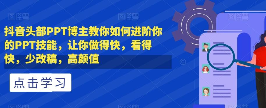 抖音头部PPT博主教你如何进阶你的PPT技能，让你做得快，看得快，少改稿，高颜值K叔网赚资源-网赚项目-副业赚钱-互联网创业-资源整合K叔网赚资源