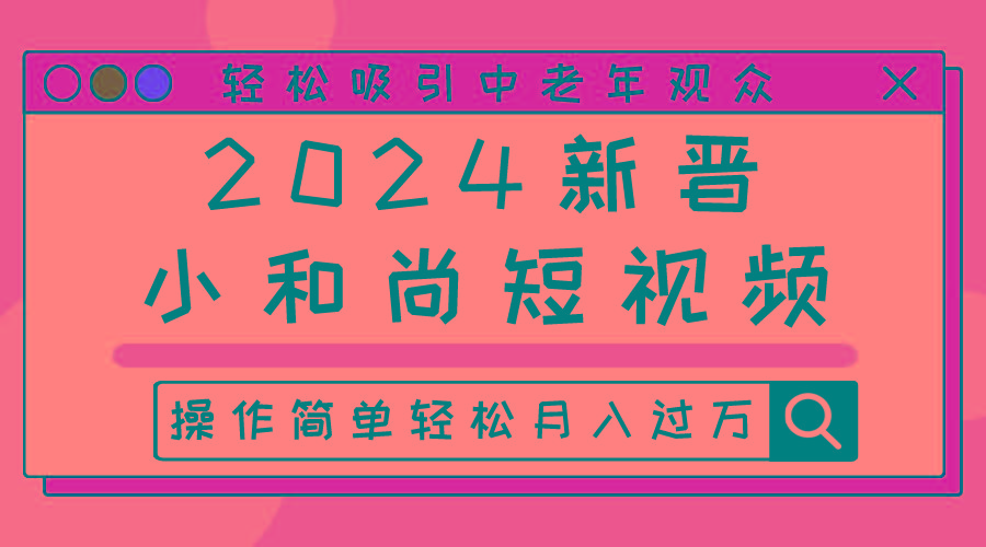 2024新晋小和尚短视频，轻松吸引中老年观众，操作简单轻松月入过万K叔网赚资源-网赚项目-副业赚钱-互联网创业-资源整合K叔网赚资源