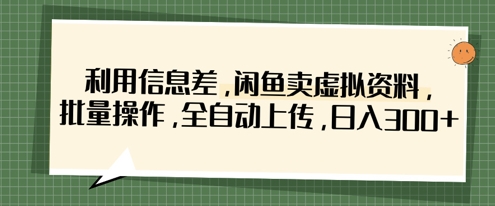 利用信息差，闲鱼卖虚拟资料，批量操作，全自动上传，日入3张K叔网赚资源-网赚项目-副业赚钱-互联网创业-资源整合K叔网赚资源