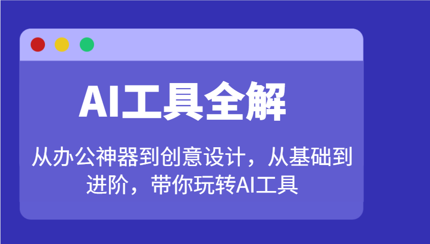 AI工具全解：从办公神器到创意设计，从基础到进阶，带你玩转AI工具K叔网赚资源-网赚项目-副业赚钱-互联网创业-资源整合K叔网赚资源