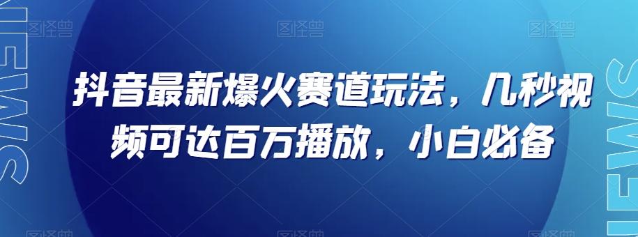 抖音最新爆火赛道玩法，几秒视频可达百万播放，小白必备（附素材）【揭秘】K叔网赚资源-网赚项目-副业赚钱-互联网创业-资源整合K叔网赚资源