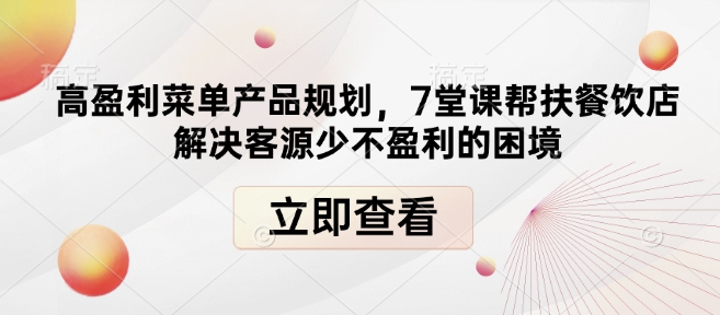 高盈利菜单产品规划，7堂课帮扶餐饮店解决客源少不盈利的困境K叔网赚资源-网赚项目-副业赚钱-互联网创业-资源整合K叔网赚资源