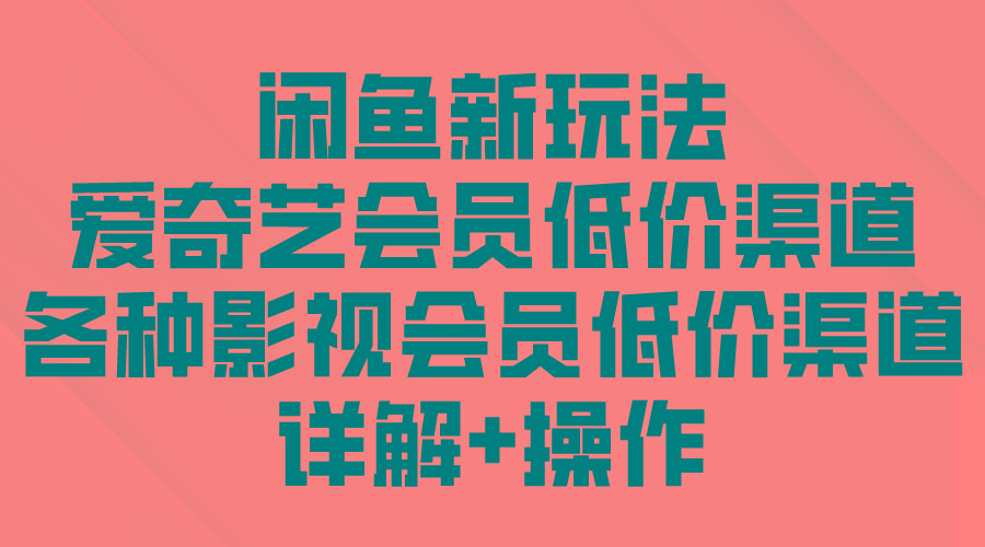 (9950期)闲鱼新玩法，爱奇艺会员低价渠道，各种影视会员低价渠道详解K叔网赚资源-网赚项目-副业赚钱-互联网创业-资源整合K叔网赚资源
