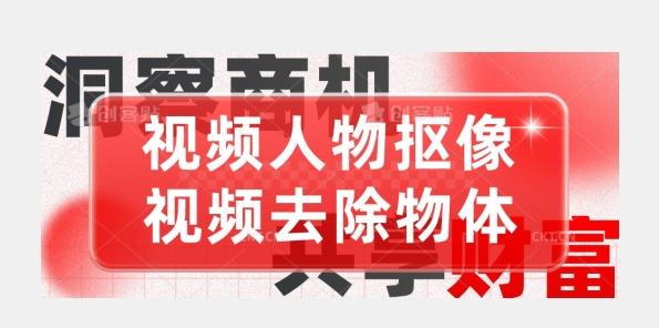 【超强视频处理工具】视频人物抠像+视频去除物体K叔网赚资源-网赚项目-副业赚钱-互联网创业-资源整合K叔网赚资源