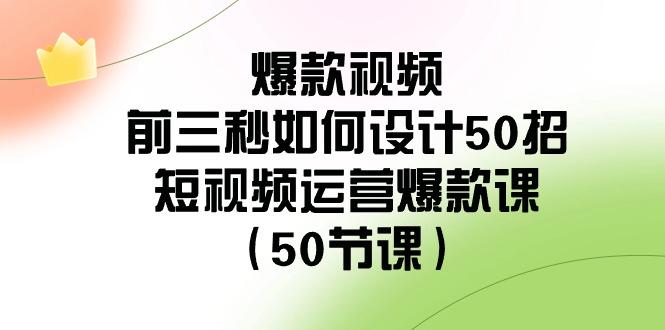 爆款视频前三秒如何设计50招：短视频运营爆款课(50节课)K叔网赚资源-网赚项目-副业赚钱-互联网创业-资源整合K叔网赚资源
