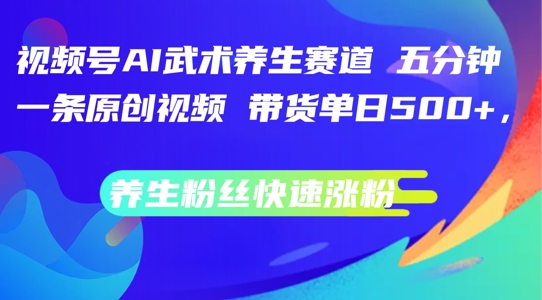 视频号AI武术养生赛道，五分钟一条原创视频，带货单日几张，养生粉丝快速涨粉【揭秘】K叔网赚资源-网赚项目-副业赚钱-互联网创业-资源整合K叔网赚资源