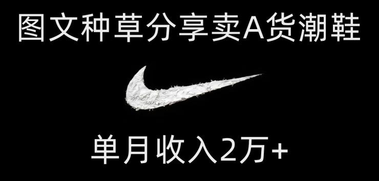 靠图文种草分享卖A货潮鞋，每天一小时，单月收入2万+【揭秘】K叔网赚资源-网赚项目-副业赚钱-互联网创业-资源整合K叔网赚资源