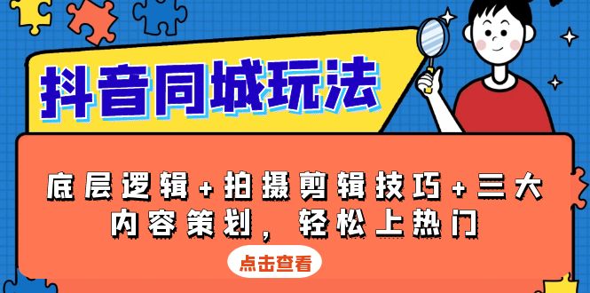 抖音 同城玩法，底层逻辑+拍摄剪辑技巧+三大内容策划，轻松上热门K叔网赚资源-网赚项目-副业赚钱-互联网创业-资源整合K叔网赚资源