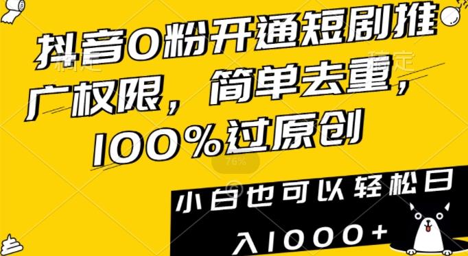 抖音0粉开通短剧推广权限，简单去重，100%过原创，小白也可以轻松日入1000+【揭秘】K叔网赚资源-网赚项目-副业赚钱-互联网创业-资源整合K叔网赚资源