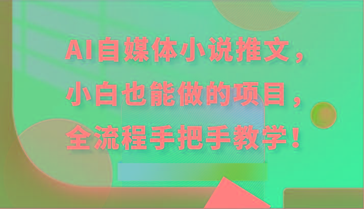 AI自媒体小说推文，小白也能做的项目，全流程手把手教学！K叔网赚资源-网赚项目-副业赚钱-互联网创业-资源整合K叔网赚资源