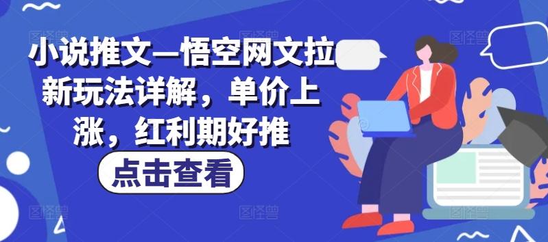 小说推文—悟空网文拉新玩法详解，单价上涨，红利期好推K叔网赚资源-网赚项目-副业赚钱-互联网创业-资源整合K叔网赚资源