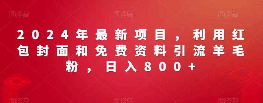 2024年最新项目，利用红包封面和免费资料引流羊毛粉，日入800+K叔网赚资源-网赚项目-副业赚钱-互联网创业-资源整合K叔网赚资源